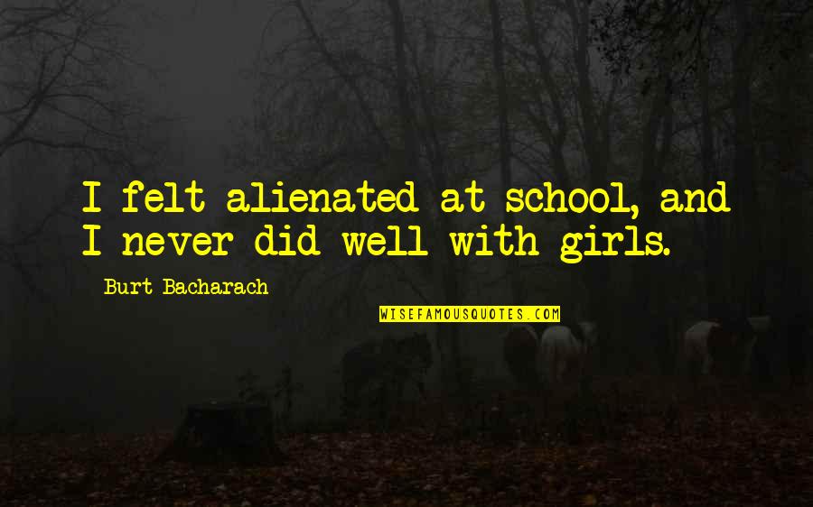 Bacharach Inc Quotes By Burt Bacharach: I felt alienated at school, and I never Bacharach Inc Quotes By Burt Bacharach: I felt alienated at school, and I never