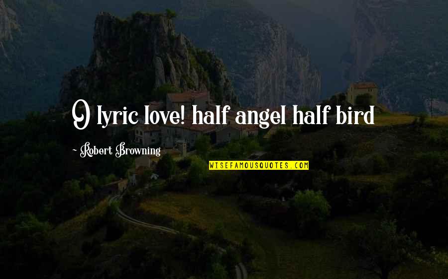 Bacharach Inc Quotes By Robert Browning: O lyric love! half angel half bird Bacharach Inc Quotes By Robert Browning: O lyric love! half angel half bird