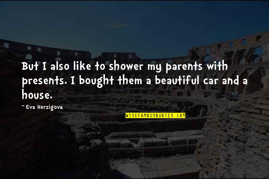 Bacharanianda Quotes By Eva Herzigova: But I also like to shower my parents Bacharanianda Quotes By Eva Herzigova: But I also like to shower my parents