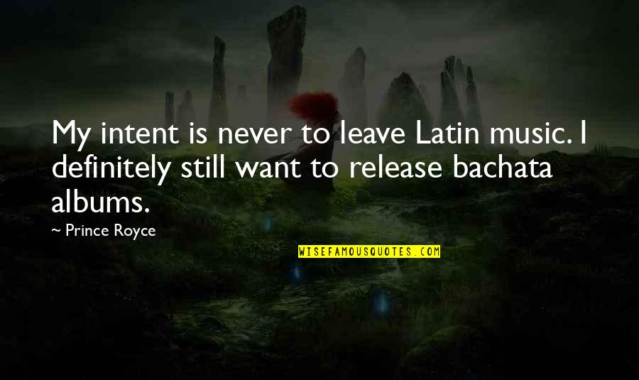 Bachata Quotes By Prince Royce: My intent is never to leave Latin music.