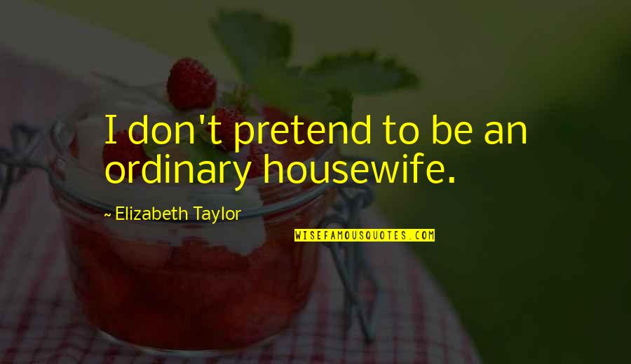Bachchan Family Quotes By Elizabeth Taylor: I don't pretend to be an ordinary housewife. Bachchan Family Quotes By Elizabeth Taylor: I don't pretend to be an ordinary housewife.