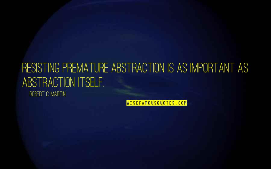 Bachchan Family Quotes By Robert C. Martin: Resisting premature abstraction is as important as abstraction Bachchan Family Quotes By Robert C. Martin: Resisting premature abstraction is as important as abstraction