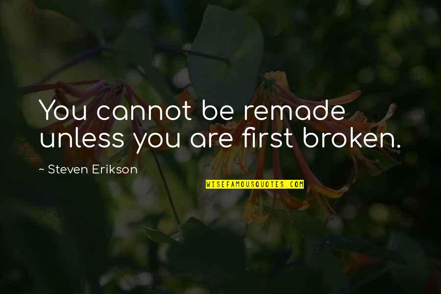 Bachellery Quotes By Steven Erikson: You cannot be remade unless you are first Bachellery Quotes By Steven Erikson: You cannot be remade unless you are first