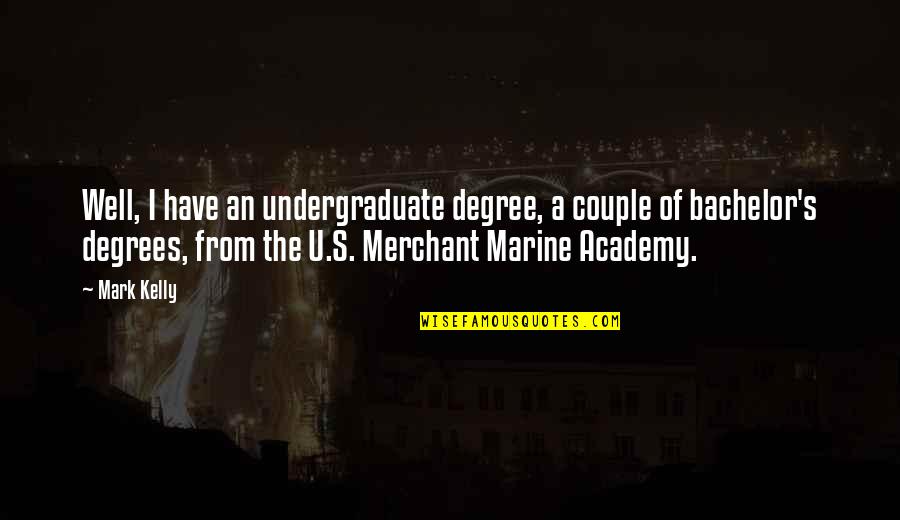 Bachelor Degrees Quotes By Mark Kelly: Well, I have an undergraduate degree, a couple