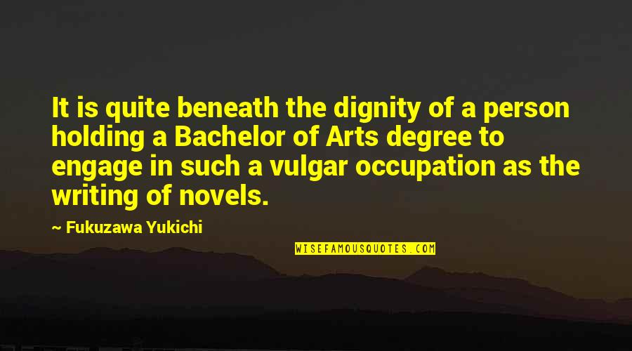 Bachelor Of Arts Quotes By Fukuzawa Yukichi: It is quite beneath the dignity of a Bachelor Of Arts Quotes By Fukuzawa Yukichi: It is quite beneath the dignity of a