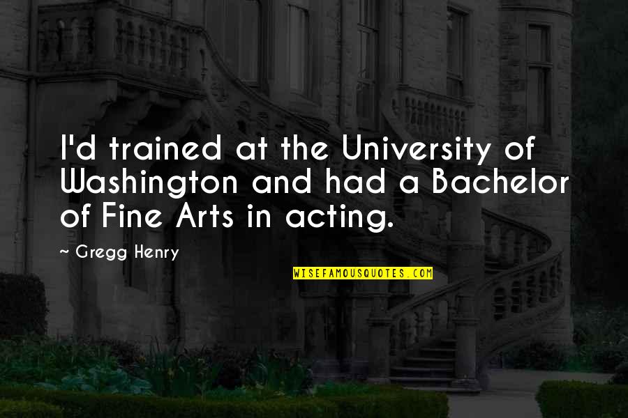 Bachelor Of Arts Quotes By Gregg Henry: I'd trained at the University of Washington and Bachelor Of Arts Quotes By Gregg Henry: I'd trained at the University of Washington and