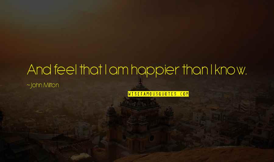 Bachelor Party Funny Quotes By John Milton: And feel that I am happier than I Bachelor Party Funny Quotes By John Milton: And feel that I am happier than I