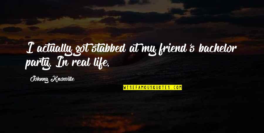 Bachelor Party Quotes By Johnny Knoxville: I actually got stabbed at my friend's bachelor