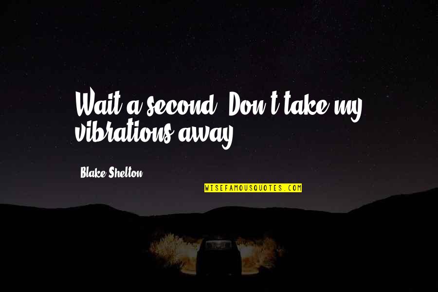Bachelorette Party Invitations Quotes By Blake Shelton: Wait a second. Don't take my vibrations away.