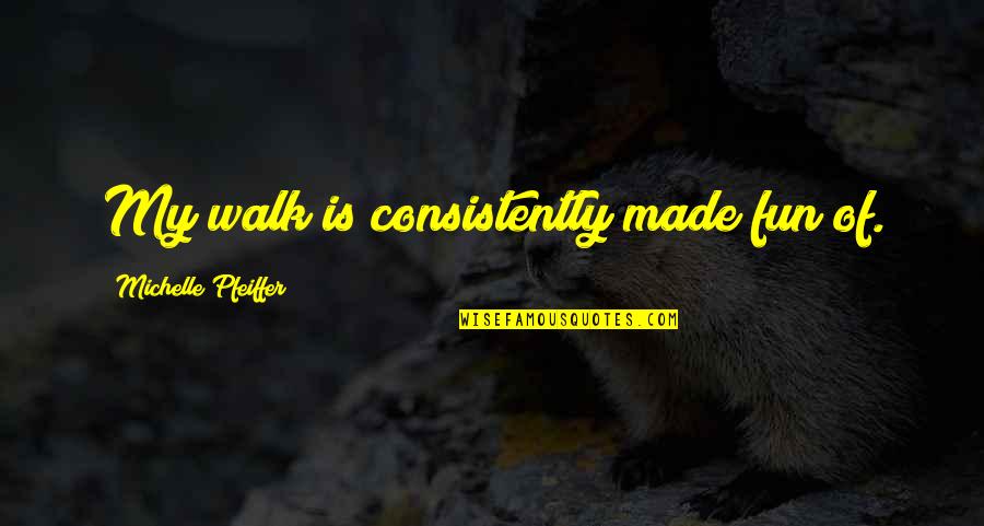 Bachers Quotes By Michelle Pfeiffer: My walk is consistently made fun of. Bachers Quotes By Michelle Pfeiffer: My walk is consistently made fun of.