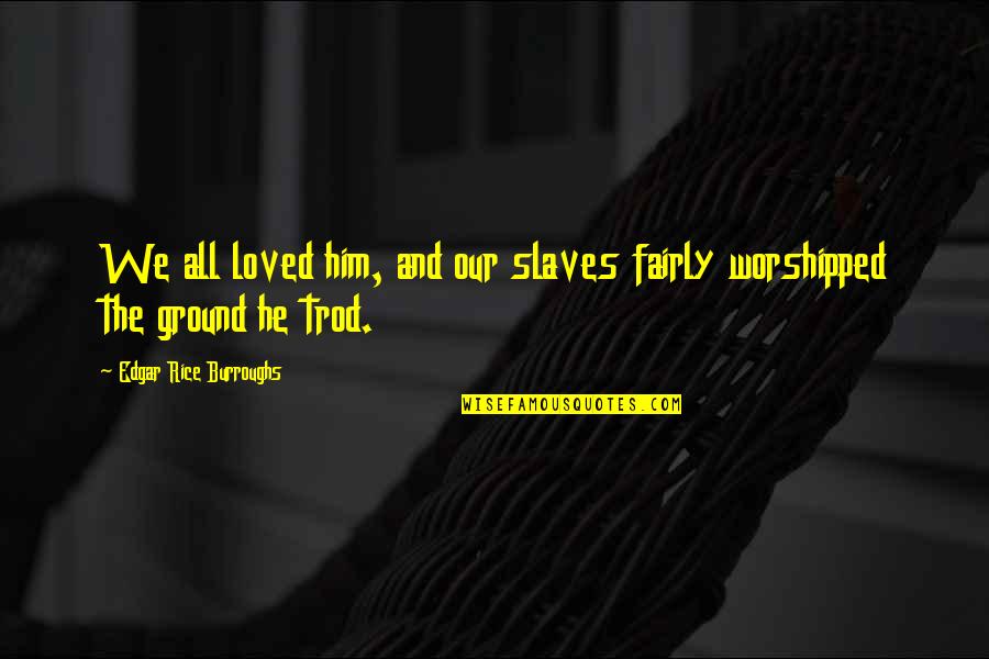Bachik Shilpi Quotes By Edgar Rice Burroughs: We all loved him, and our slaves fairly Bachik Shilpi Quotes By Edgar Rice Burroughs: We all loved him, and our slaves fairly