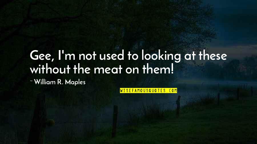 Bachiller Digital 2020 Quotes By William R. Maples: Gee, I'm not used to looking at these Bachiller Digital 2020 Quotes By William R. Maples: Gee, I'm not used to looking at these