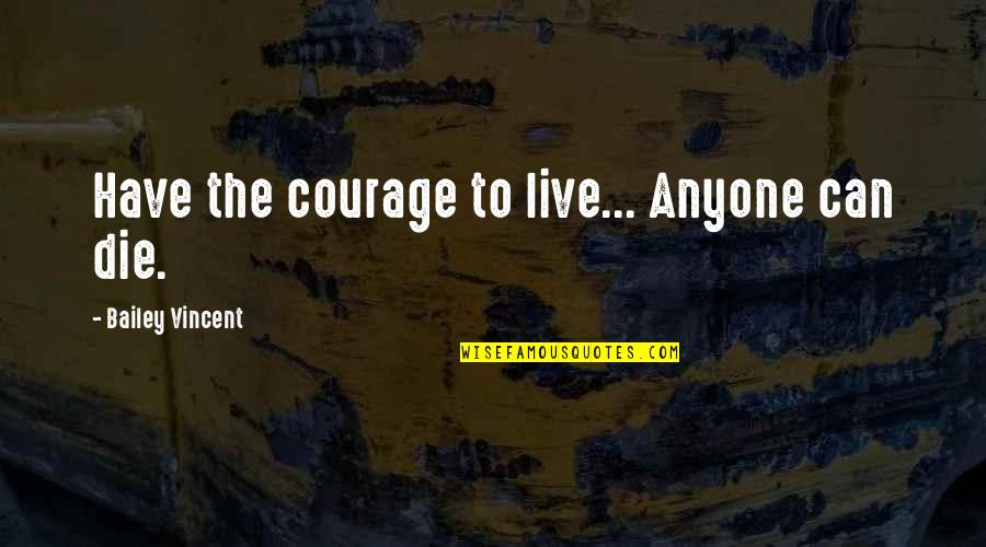 Bachiller Quotes By Bailey Vincent: Have the courage to live... Anyone can die. Bachiller Quotes By Bailey Vincent: Have the courage to live... Anyone can die.