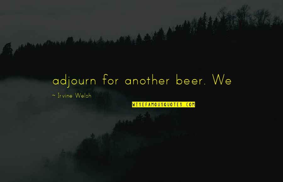 Bachini Sweater Quotes By Irvine Welsh: adjourn for another beer. We Bachini Sweater Quotes By Irvine Welsh: adjourn for another beer. We
