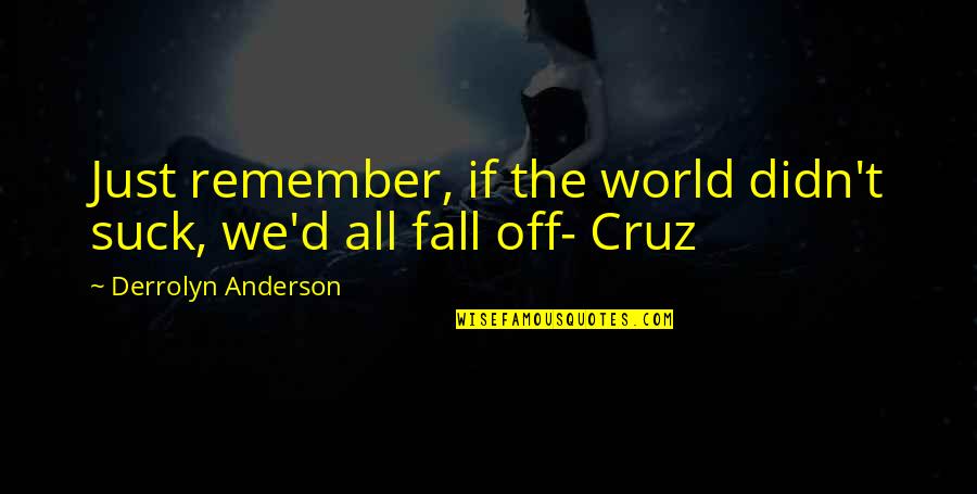 Bachleda Curus Quotes By Derrolyn Anderson: Just remember, if the world didn't suck, we'd