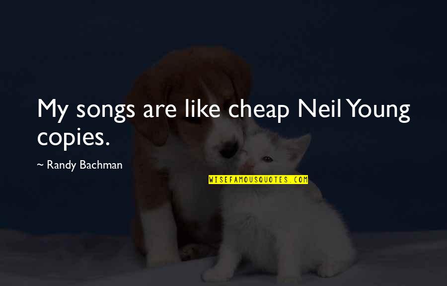 Bachman Quotes By Randy Bachman: My songs are like cheap Neil Young copies.