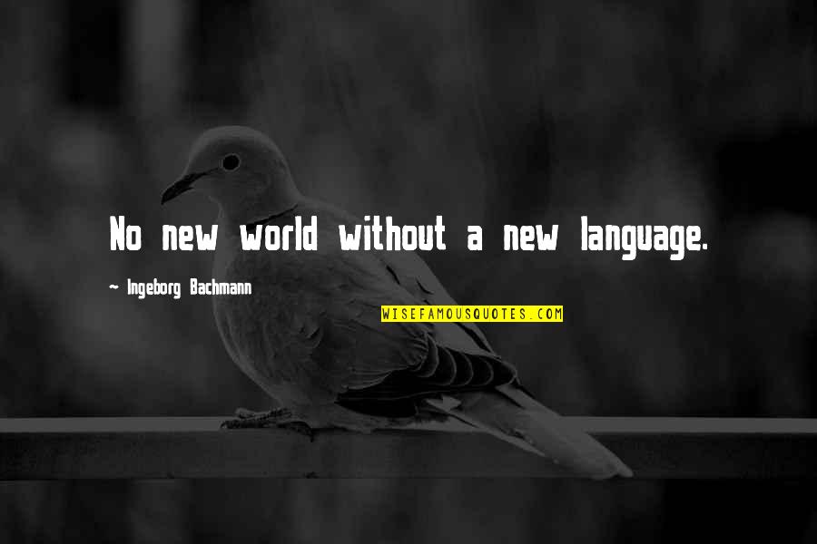 Bachmann Quotes By Ingeborg Bachmann: No new world without a new language.