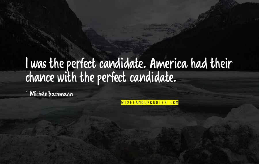 Bachmann Quotes By Michele Bachmann: I was the perfect candidate. America had their