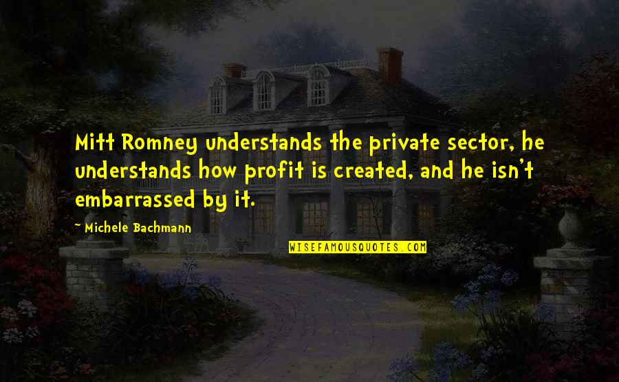 Bachmann Quotes By Michele Bachmann: Mitt Romney understands the private sector, he understands