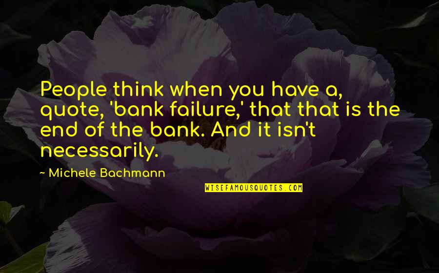 Bachmann Quotes By Michele Bachmann: People think when you have a, quote, 'bank