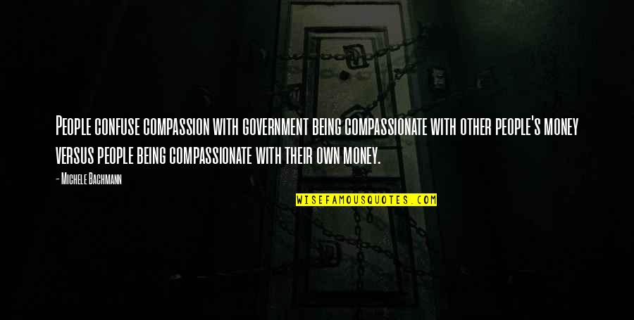 Bachmann Quotes By Michele Bachmann: People confuse compassion with government being compassionate with