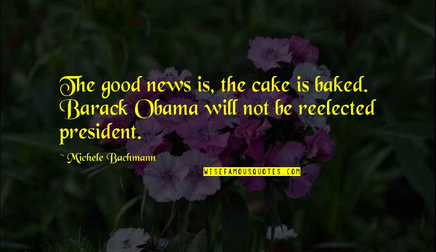 Bachmann Quotes By Michele Bachmann: The good news is, the cake is baked.