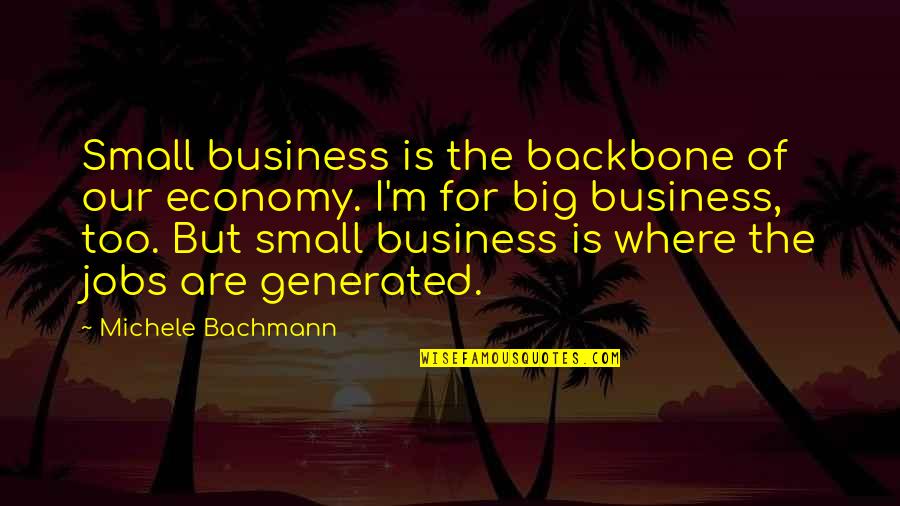 Bachmann Quotes By Michele Bachmann: Small business is the backbone of our economy.
