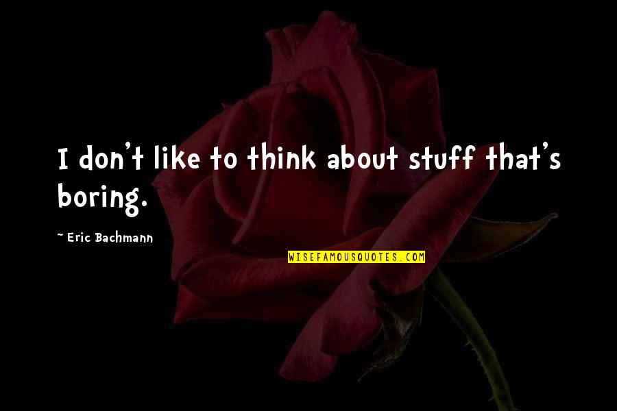 Bachmann's Quotes By Eric Bachmann: I don't like to think about stuff that's Bachmann's Quotes By Eric Bachmann: I don't like to think about stuff that's