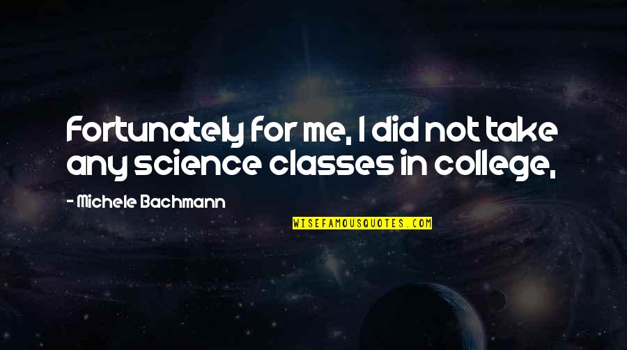 Bachmann's Quotes By Michele Bachmann: Fortunately for me, I did not take any Bachmann's Quotes By Michele Bachmann: Fortunately for me, I did not take any