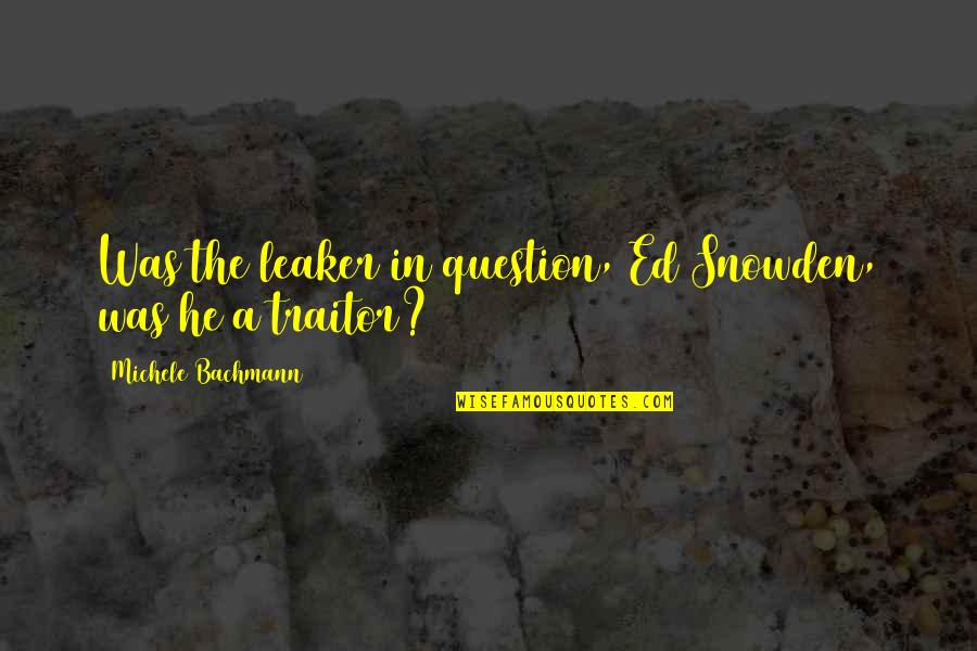 Bachmann's Quotes By Michele Bachmann: Was the leaker in question, Ed Snowden, was Bachmann's Quotes By Michele Bachmann: Was the leaker in question, Ed Snowden, was
