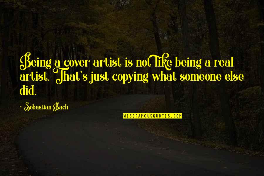 Bachmeier Erflstahl Quotes By Sebastian Bach: Being a cover artist is not like being Bachmeier Erflstahl Quotes By Sebastian Bach: Being a cover artist is not like being