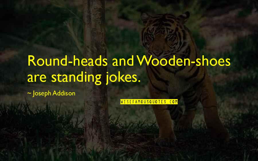 Bachoura Abdo Quotes By Joseph Addison: Round-heads and Wooden-shoes are standing jokes.