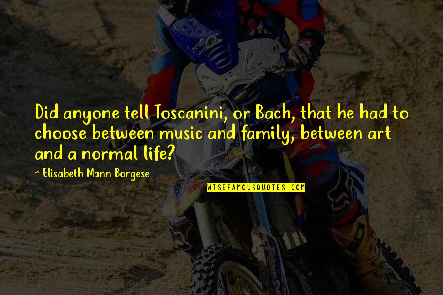 Bach's Music Quotes By Elisabeth Mann Borgese: Did anyone tell Toscanini, or Bach, that he