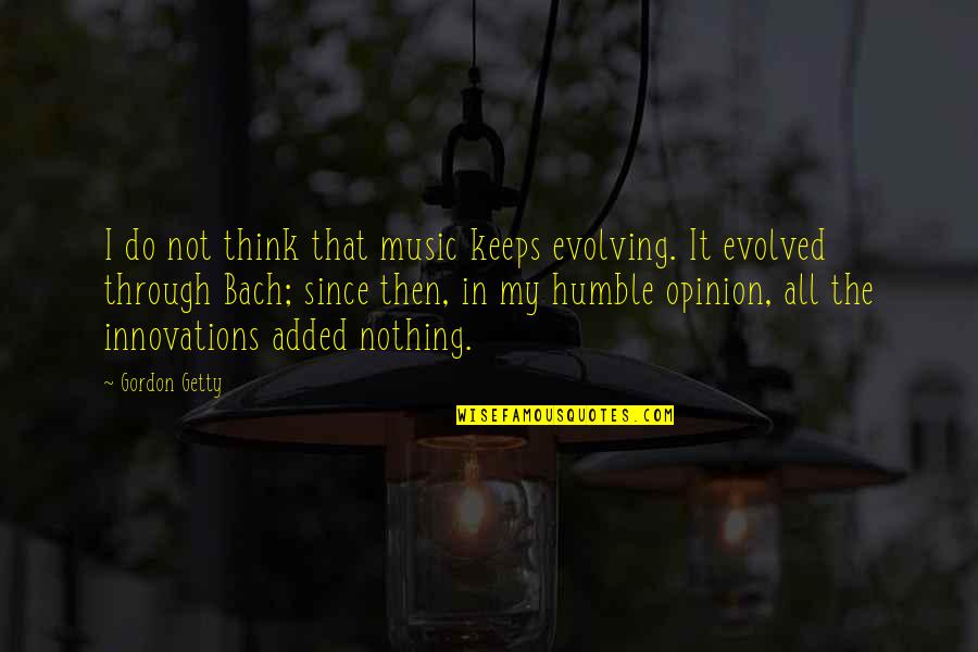 Bach's Music Quotes By Gordon Getty: I do not think that music keeps evolving.
