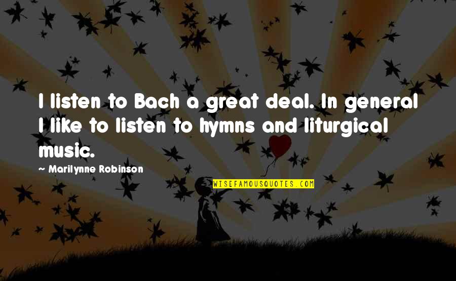 Bach's Music Quotes By Marilynne Robinson: I listen to Bach a great deal. In