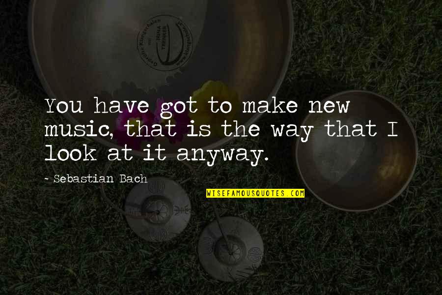 Bach's Music Quotes By Sebastian Bach: You have got to make new music, that