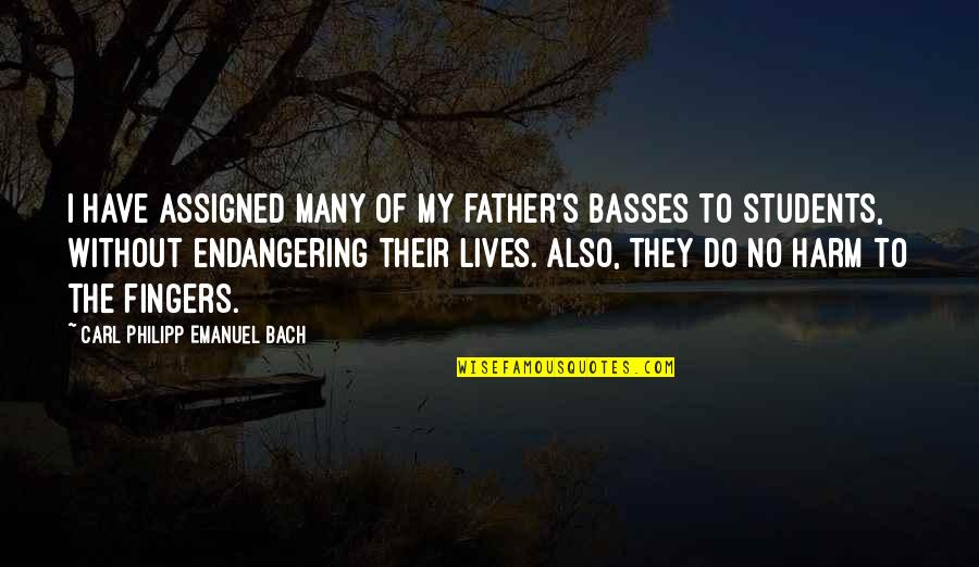 Bach's Quotes By Carl Philipp Emanuel Bach: I have assigned many of my father's basses Bach's Quotes By Carl Philipp Emanuel Bach: I have assigned many of my father's basses