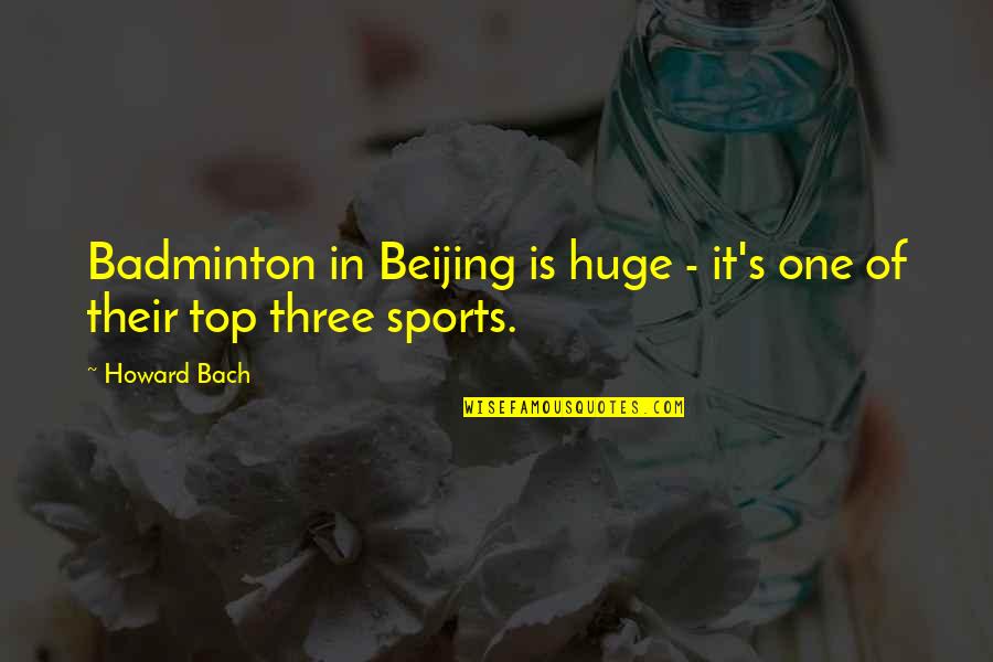 Bach's Quotes By Howard Bach: Badminton in Beijing is huge - it's one