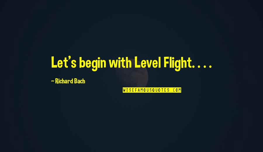 Bach's Quotes By Richard Bach: Let's begin with Level Flight. . . . Bach's Quotes By Richard Bach: Let's begin with Level Flight. . . .