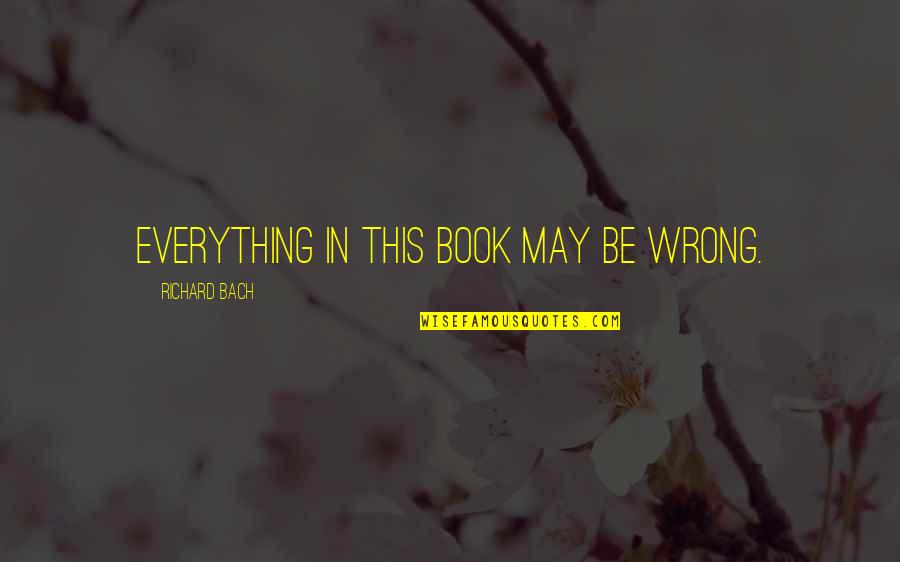 Bach's Quotes By Richard Bach: Everything in this book may be wrong. Bach's Quotes By Richard Bach: Everything in this book may be wrong.