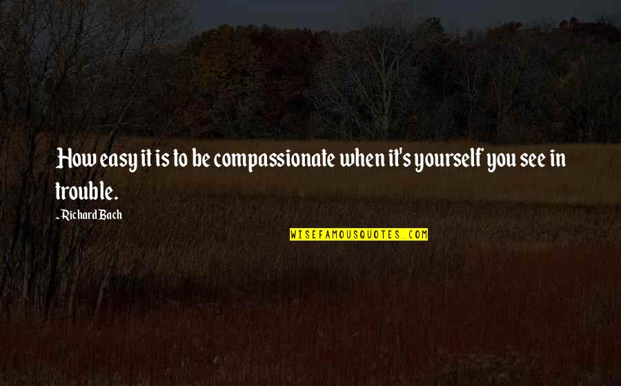 Bach's Quotes By Richard Bach: How easy it is to be compassionate when