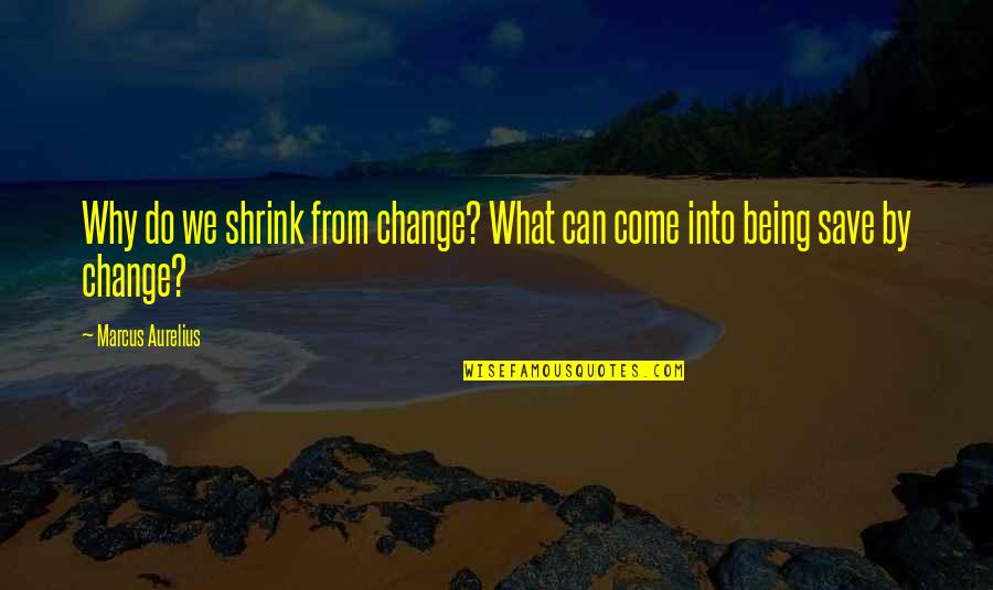 Bachtelle Quotes By Marcus Aurelius: Why do we shrink from change? What can