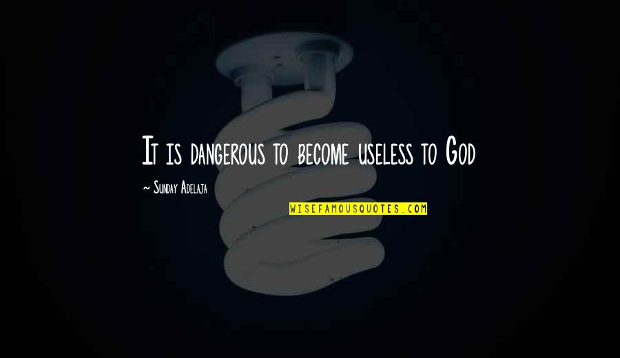 Bachus And Schanker Quotes By Sunday Adelaja: It is dangerous to become useless to God