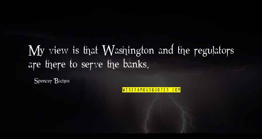 Bachus's Quotes By Spencer Bachus: My view is that Washington and the regulators