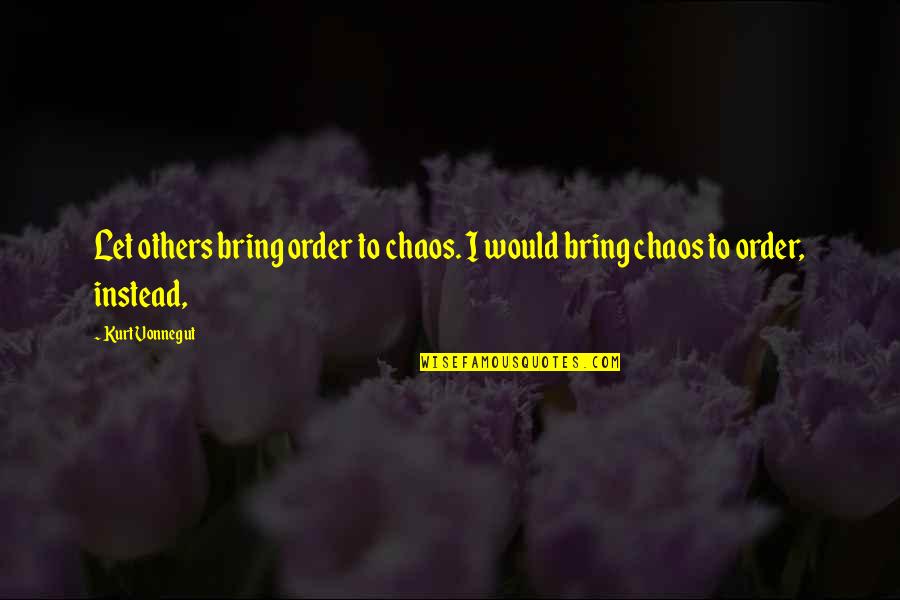 Bachynski Jordan Quotes By Kurt Vonnegut: Let others bring order to chaos. I would