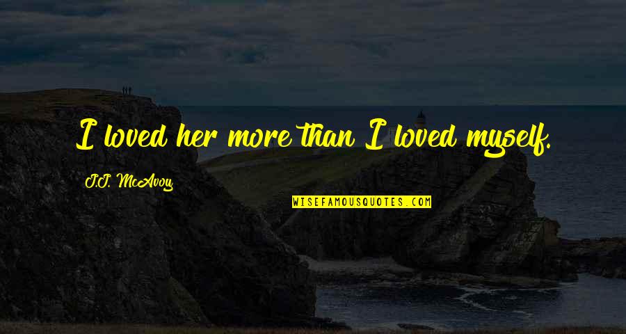 Bachynski Meat Quotes By J.J. McAvoy: I loved her more than I loved myself. Bachynski Meat Quotes By J.J. McAvoy: I loved her more than I loved myself.