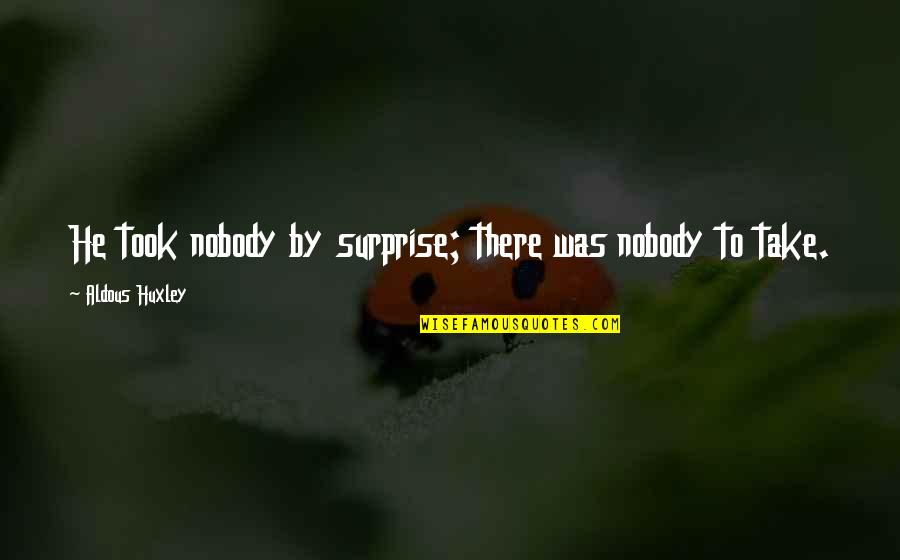 Baciami Ancora Quotes By Aldous Huxley: He took nobody by surprise; there was nobody Baciami Ancora Quotes By Aldous Huxley: He took nobody by surprise; there was nobody