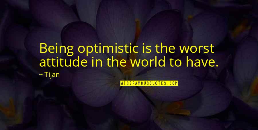 Baciare Il Quotes By Tijan: Being optimistic is the worst attitude in the