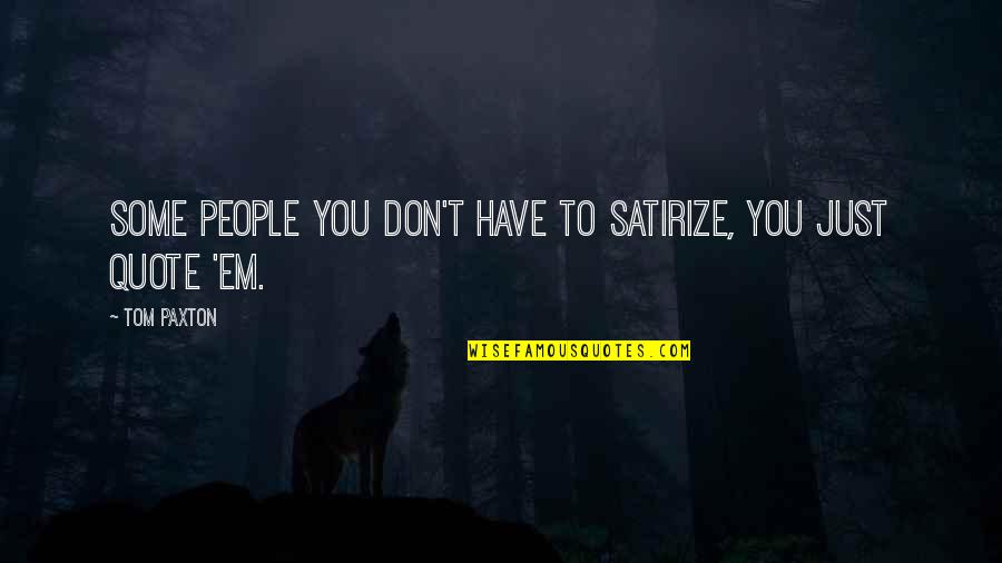Baciata Quotes By Tom Paxton: Some people you don't have to satirize, you