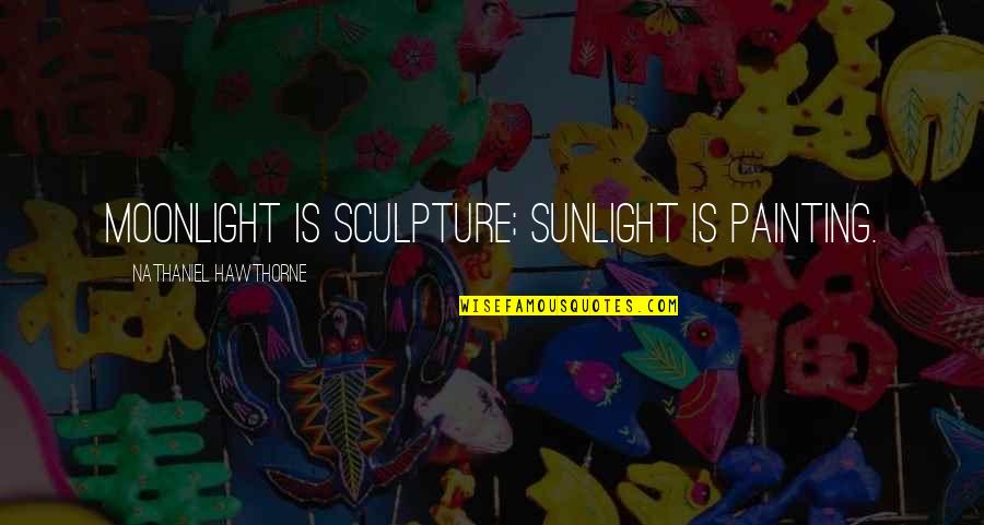 Bacigalupo Funeral Home Quotes By Nathaniel Hawthorne: Moonlight is sculpture; sunlight is painting.